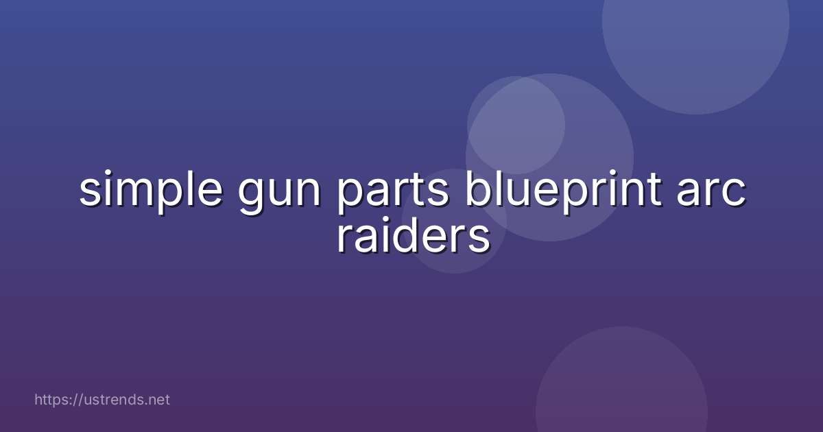 simple gun parts blueprint arc raiders