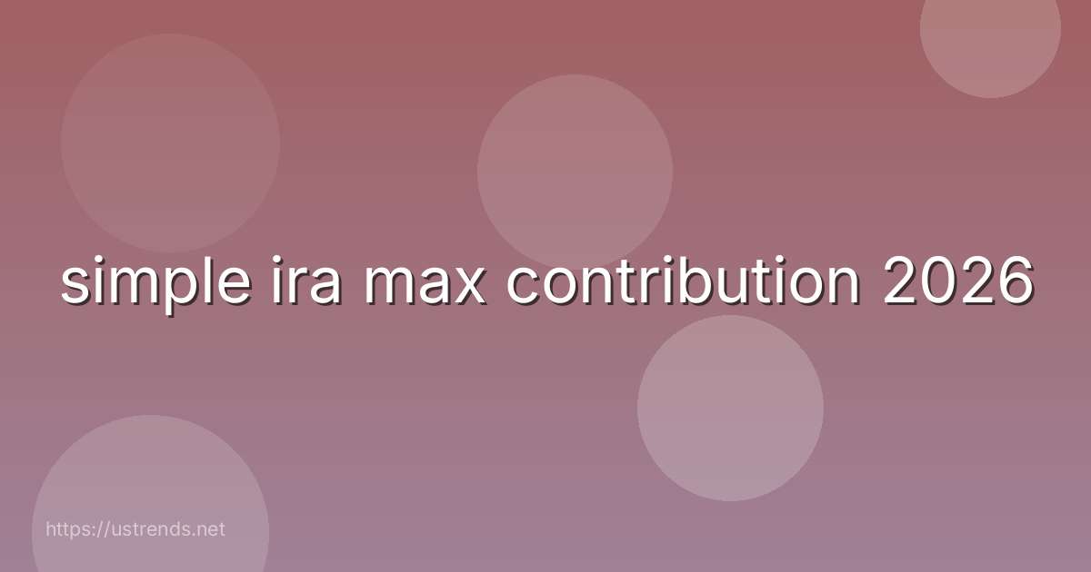 simple ira max contribution 2026