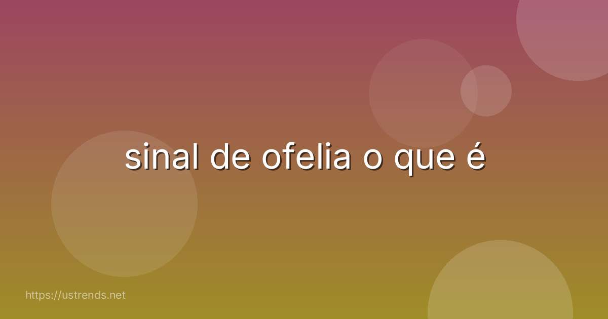 sinal de ofelia o que é