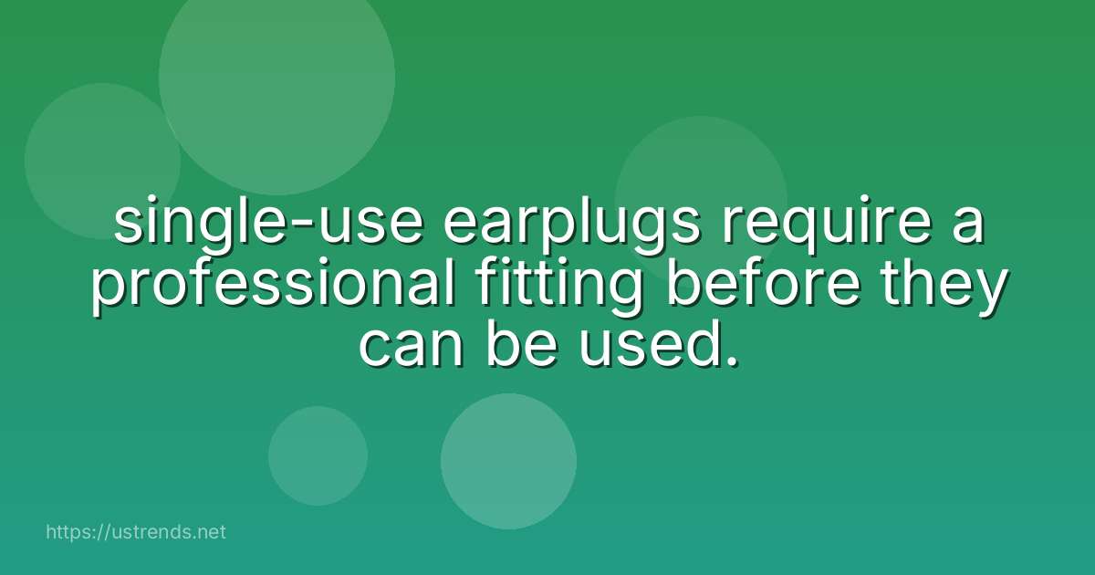 single-use earplugs require a professional fitting before they can be used.