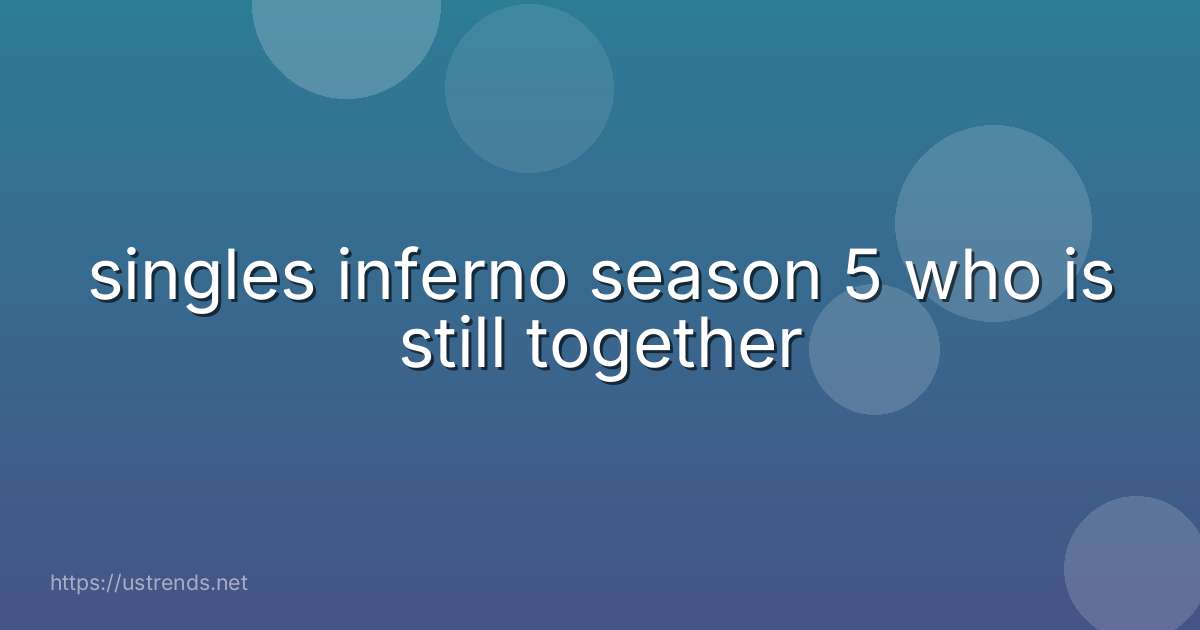 singles inferno season 5 who is still together
