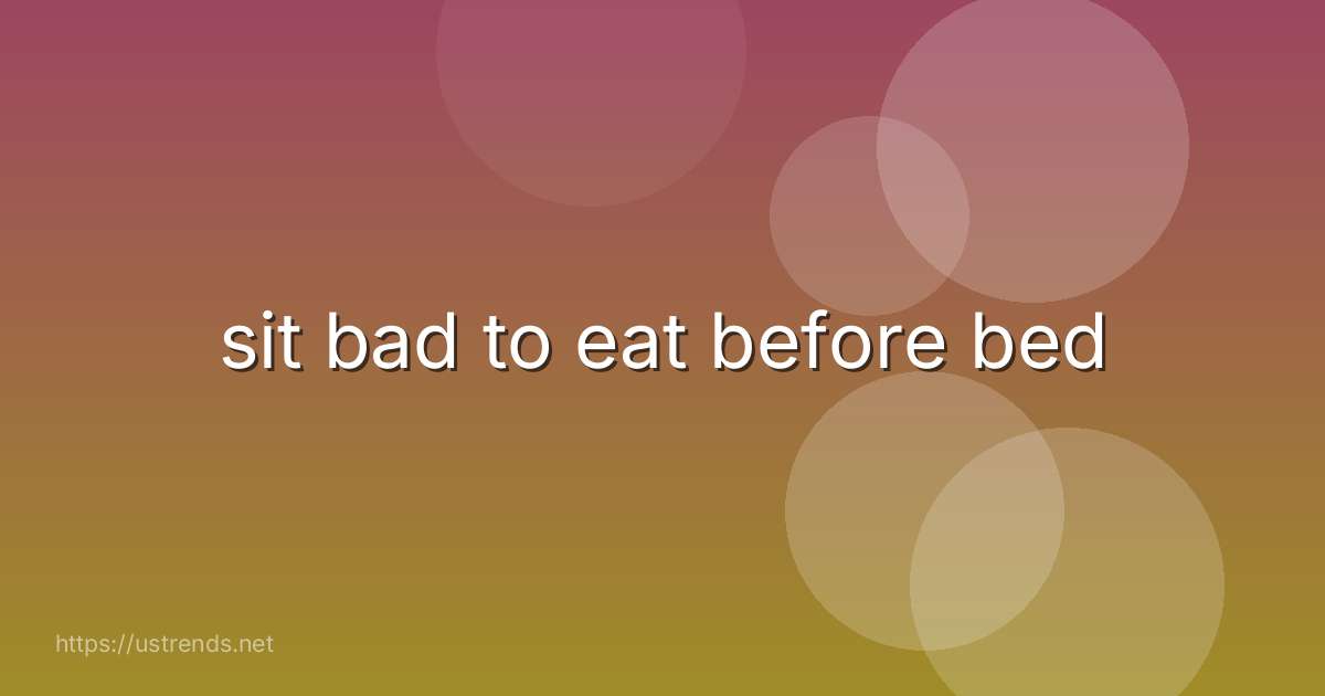 sit bad to eat before bed