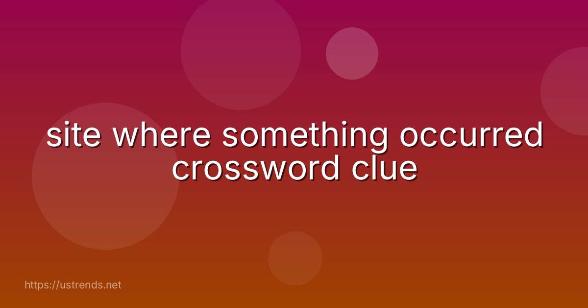 site where something occurred crossword clue