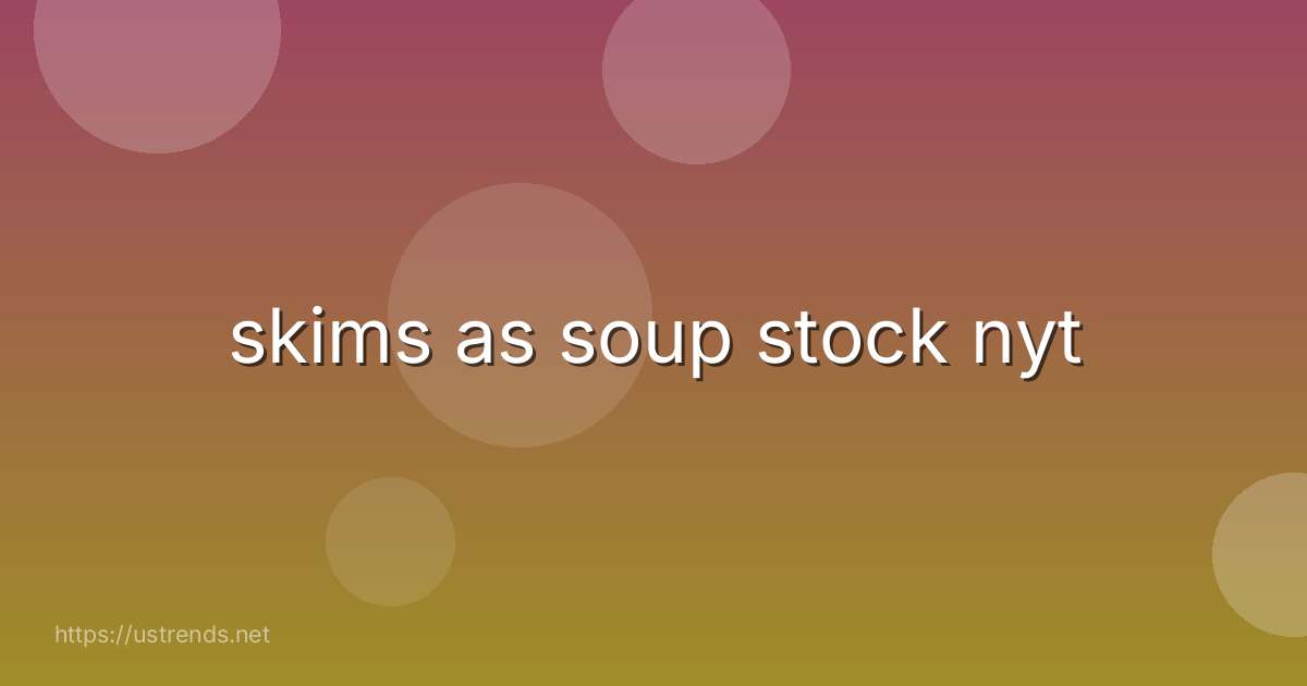 skims as soup stock nyt