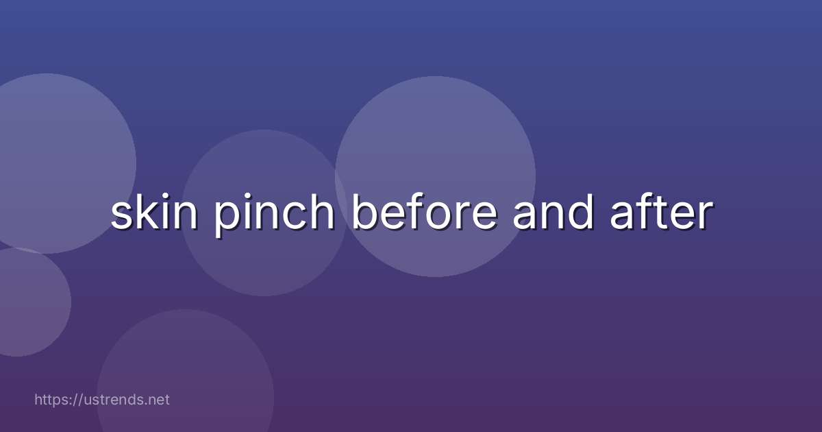 skin pinch before and after