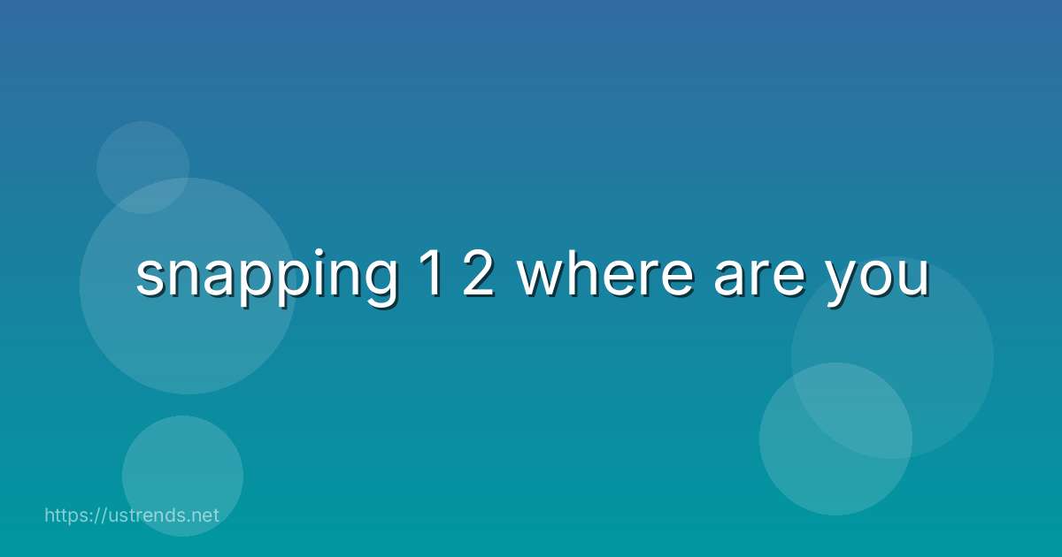 snapping 1 2 where are you