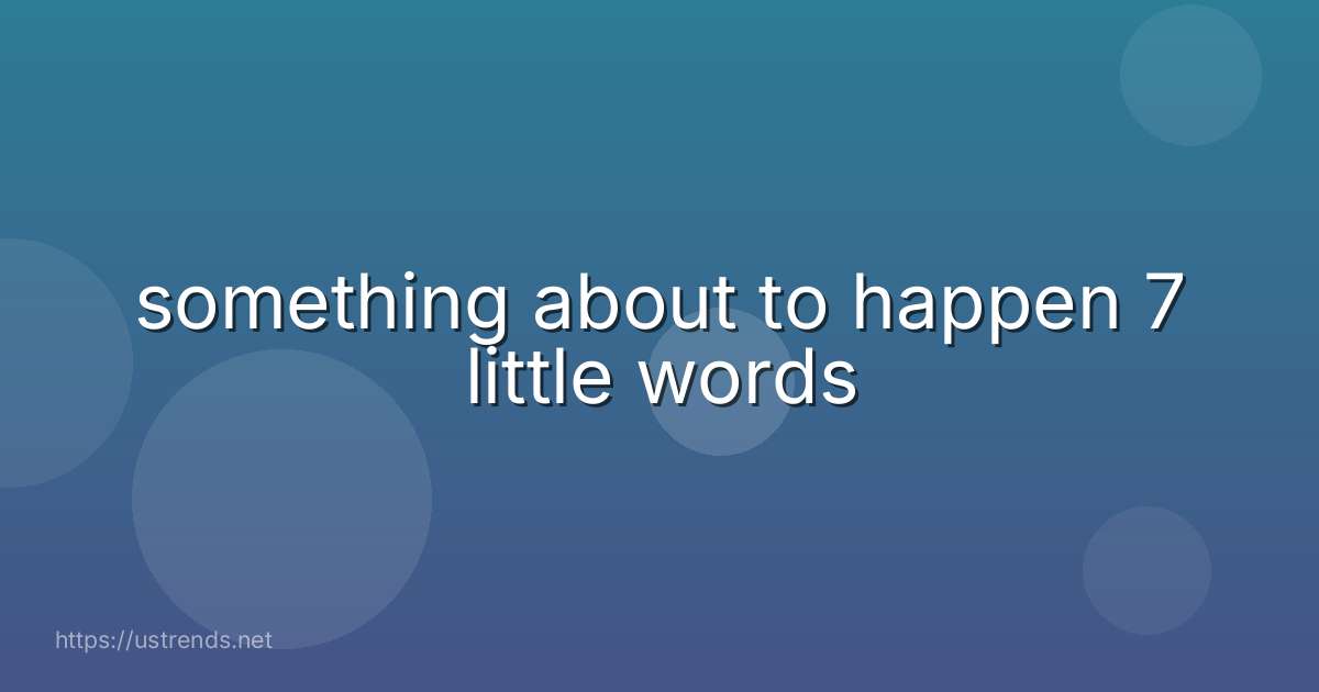 something about to happen 7 little words