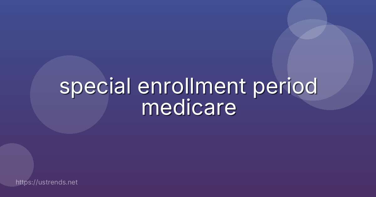 special enrollment period medicare