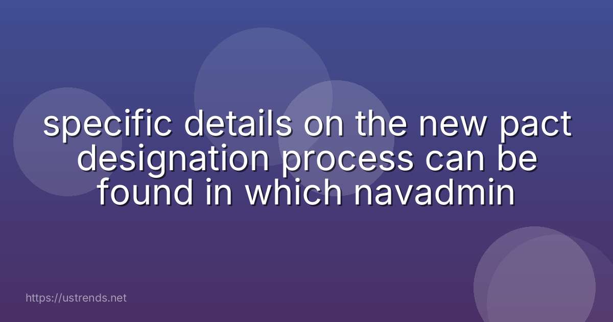 specific details on the new pact designation process can be found in which navadmin