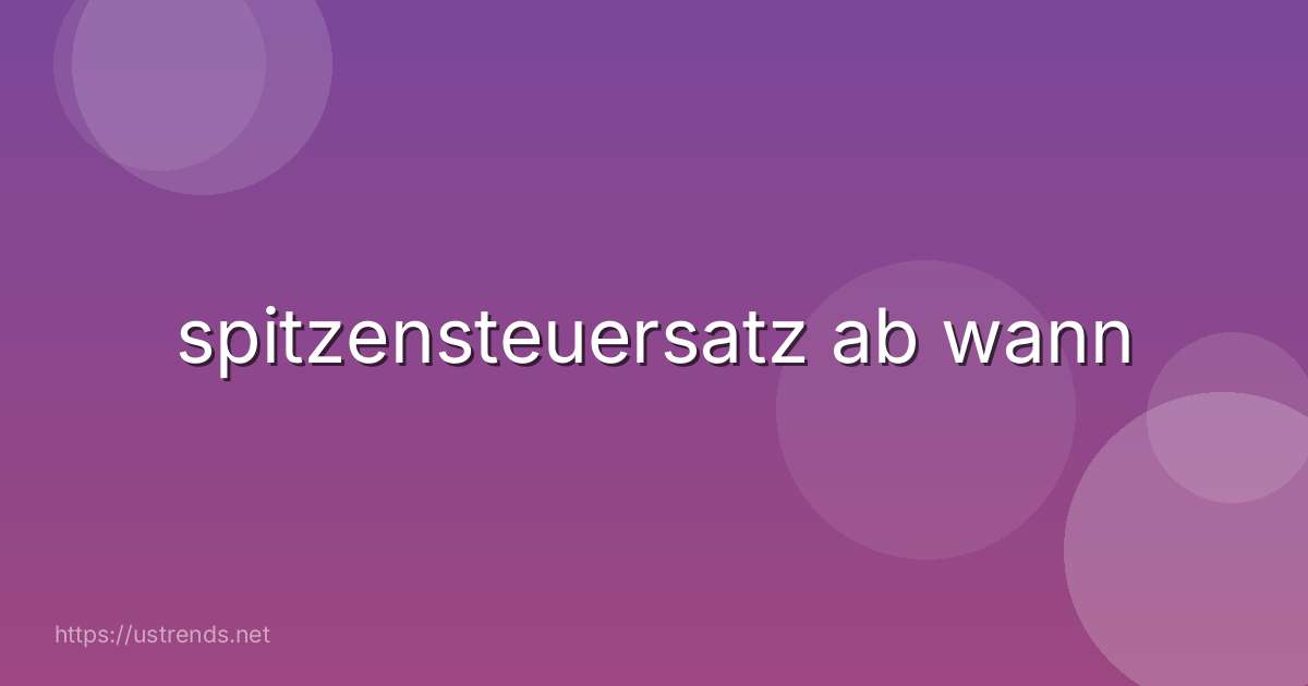 spitzensteuersatz ab wann