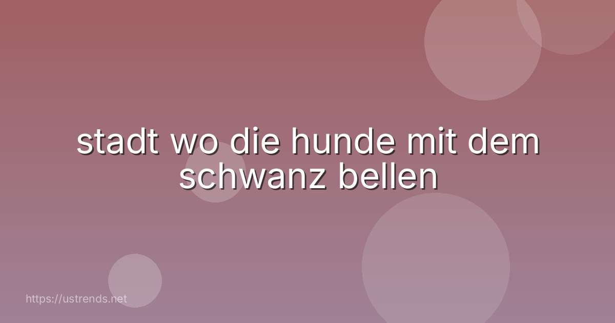 stadt wo die hunde mit dem schwanz bellen
