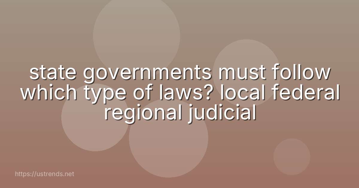 state governments must follow which type of laws? local federal regional judicial