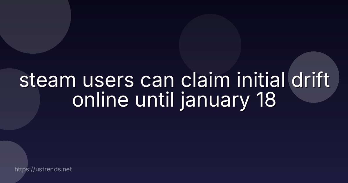 steam users can claim initial drift online until january 18