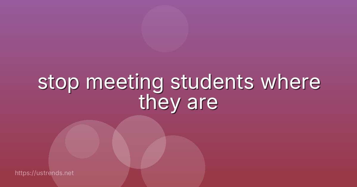 stop meeting students where they are
