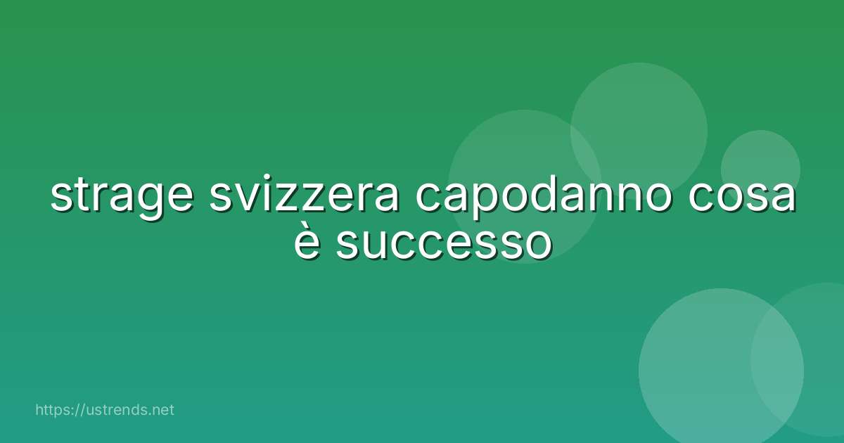strage svizzera capodanno cosa è successo