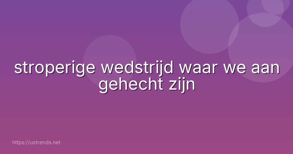 stroperige wedstrijd waar we aan gehecht zijn