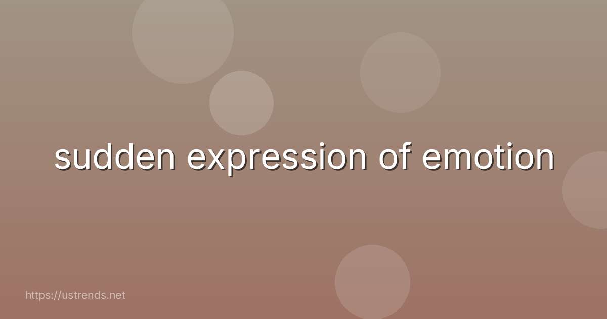 sudden expression of emotion
