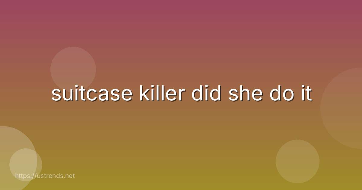 suitcase killer did she do it