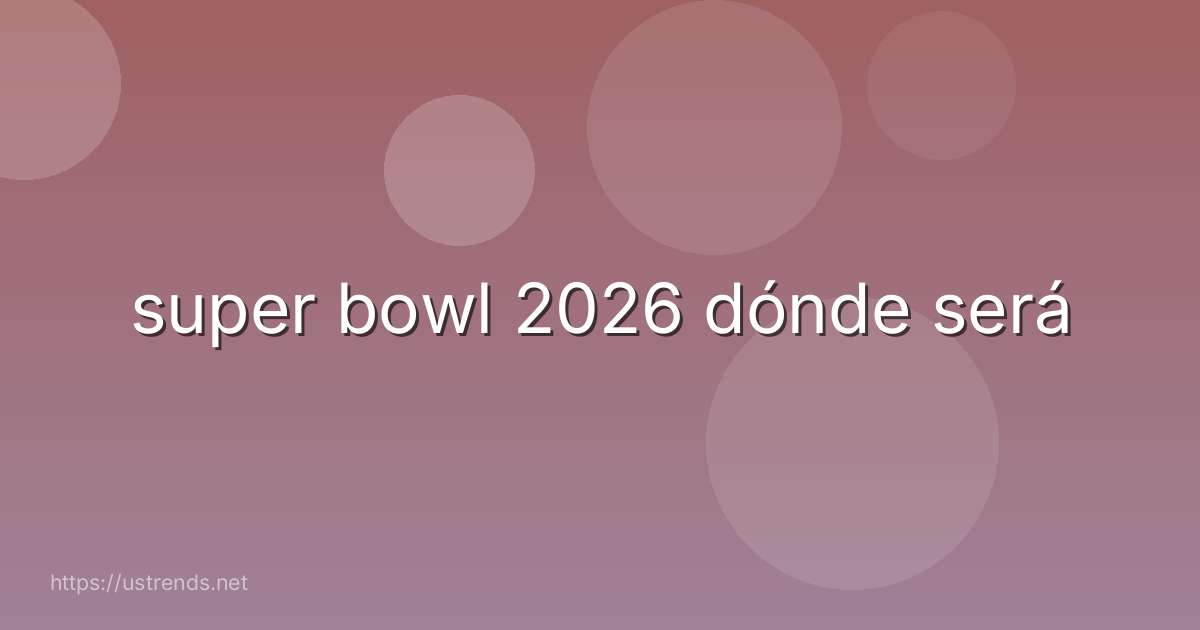 super bowl 2026 dónde será