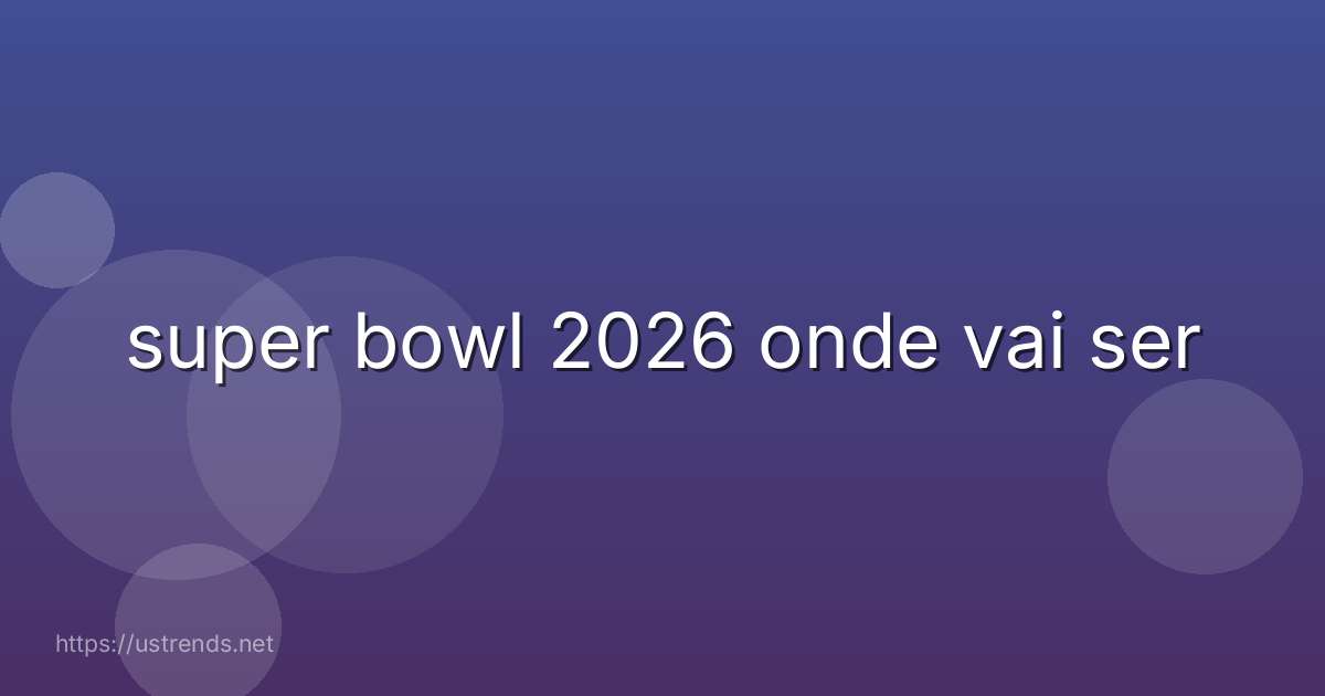 super bowl 2026 onde vai ser