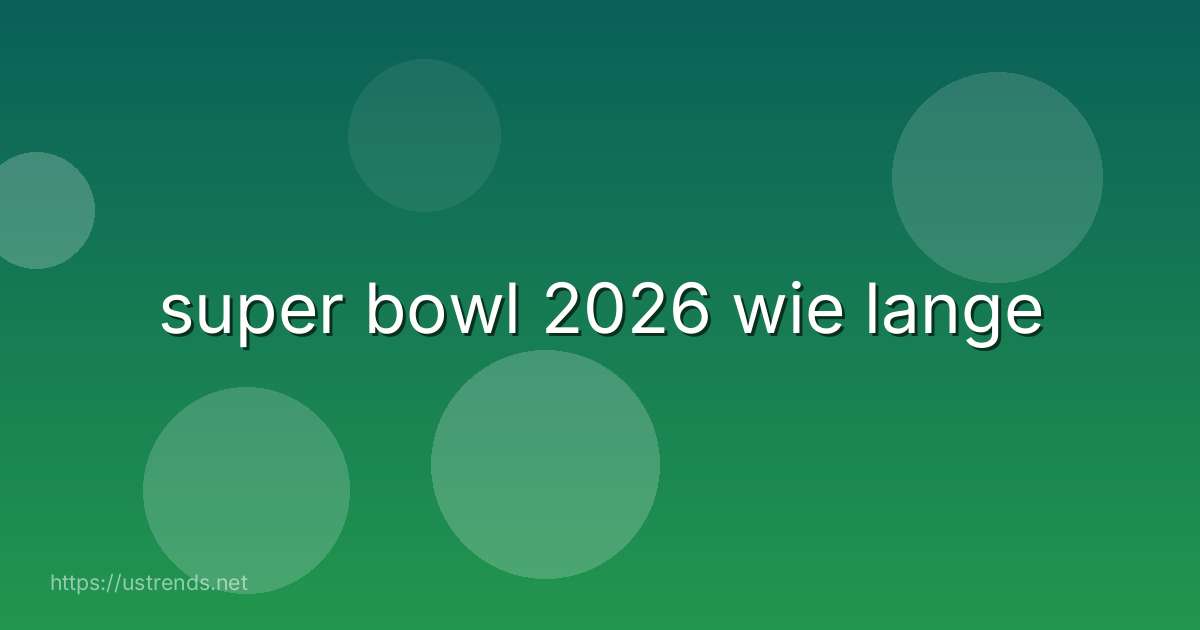 super bowl 2026 wie lange