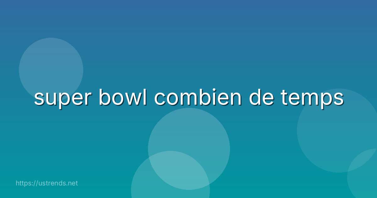 super bowl combien de temps