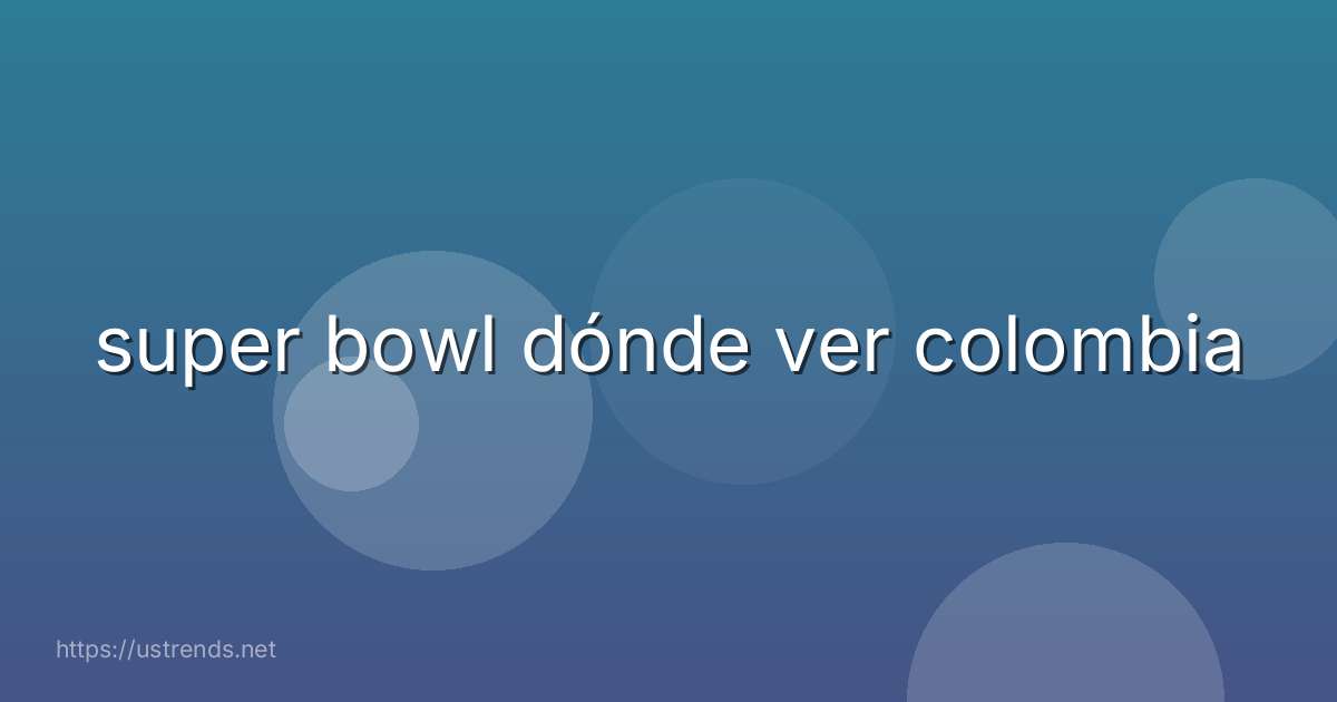 super bowl dónde ver colombia