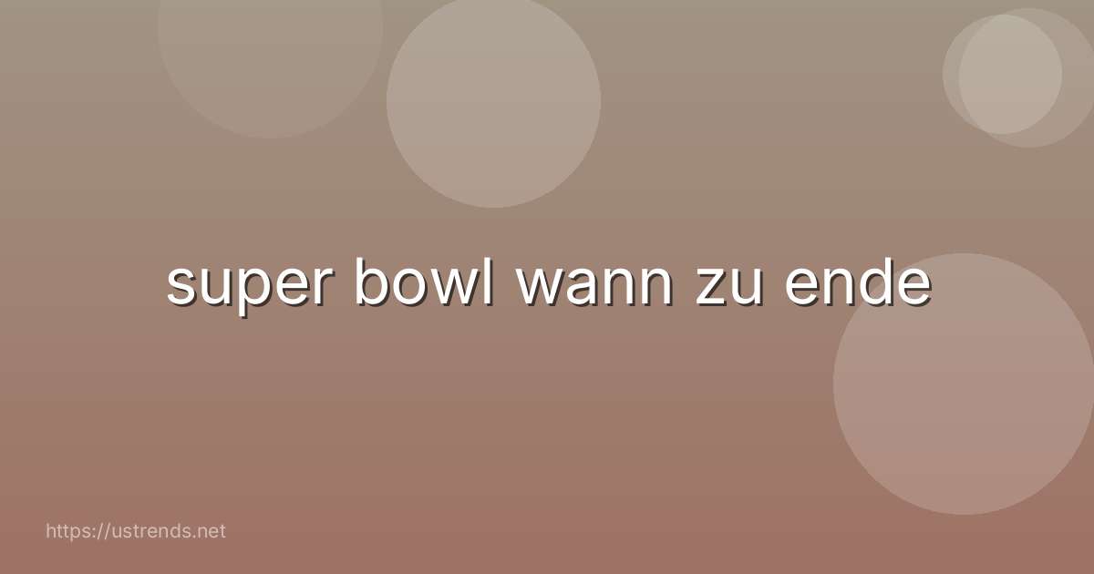 super bowl wann zu ende
