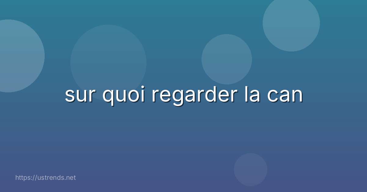 sur quoi regarder la can