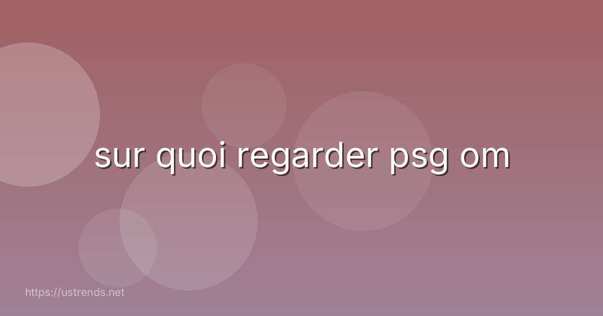 sur quoi regarder psg om