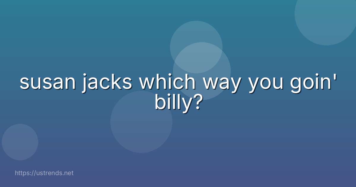 susan jacks which way you goin' billy?