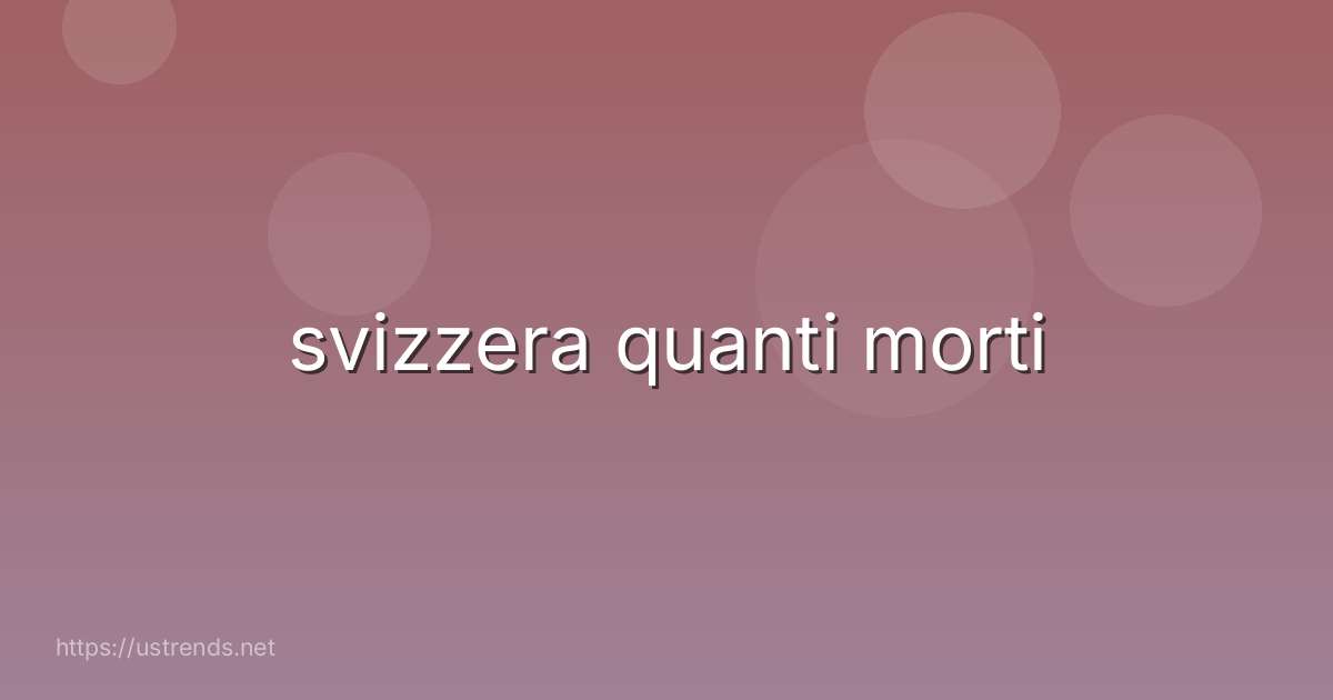 svizzera quanti morti