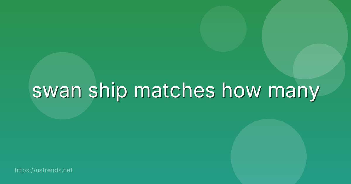 swan ship matches how many
