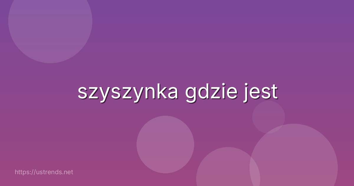 szyszynka gdzie jest