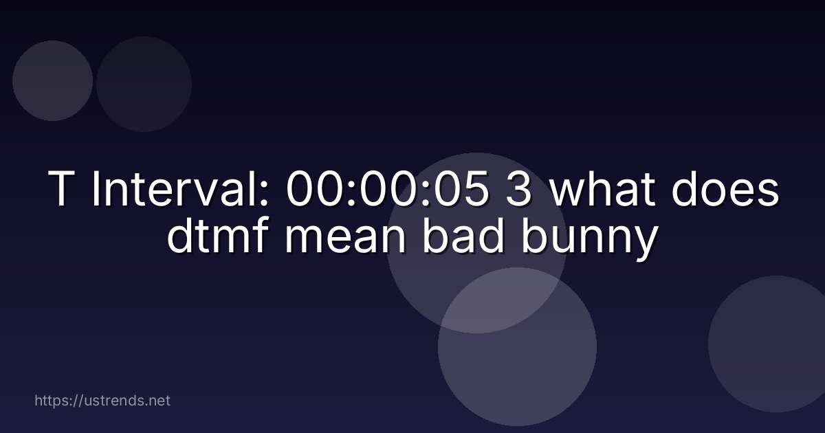 T Interval: 00:00:05 3 what does dtmf mean bad bunny