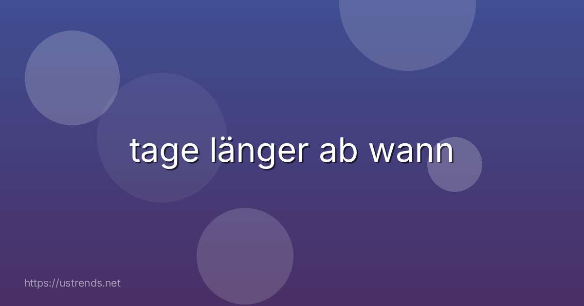 tage länger ab wann
