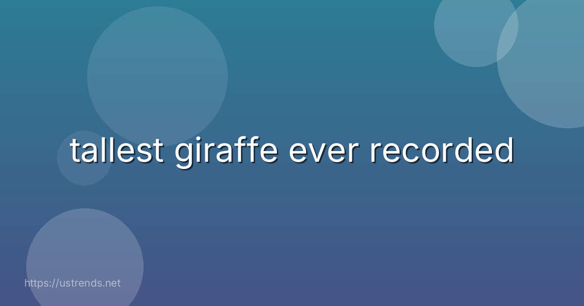 tallest giraffe ever recorded