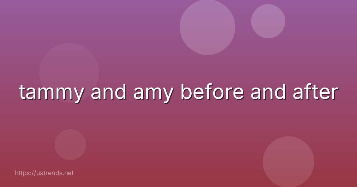tammy and amy before and after