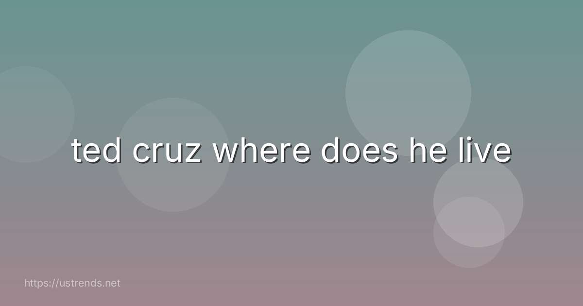 ted cruz where does he live