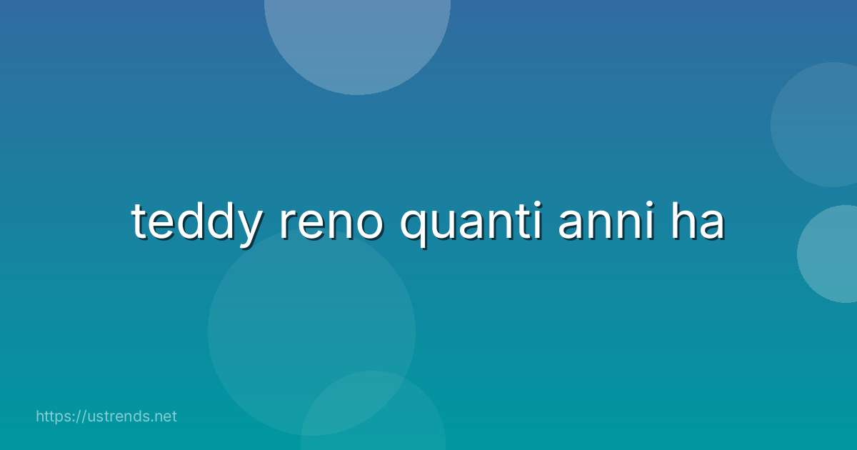 teddy reno quanti anni ha