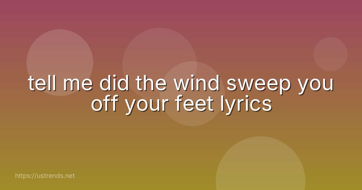 tell me did the wind sweep you off your feet lyrics