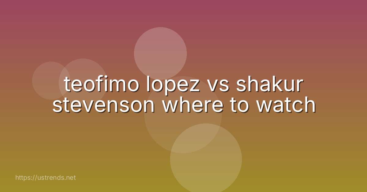 teofimo lopez vs shakur stevenson where to watch