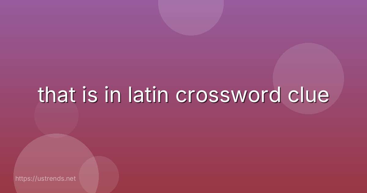 that is in latin crossword clue