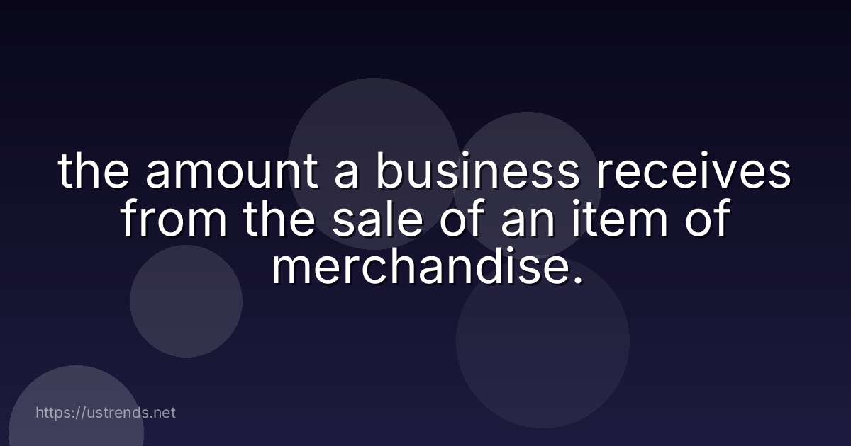 the amount a business receives from the sale of an item of merchandise.