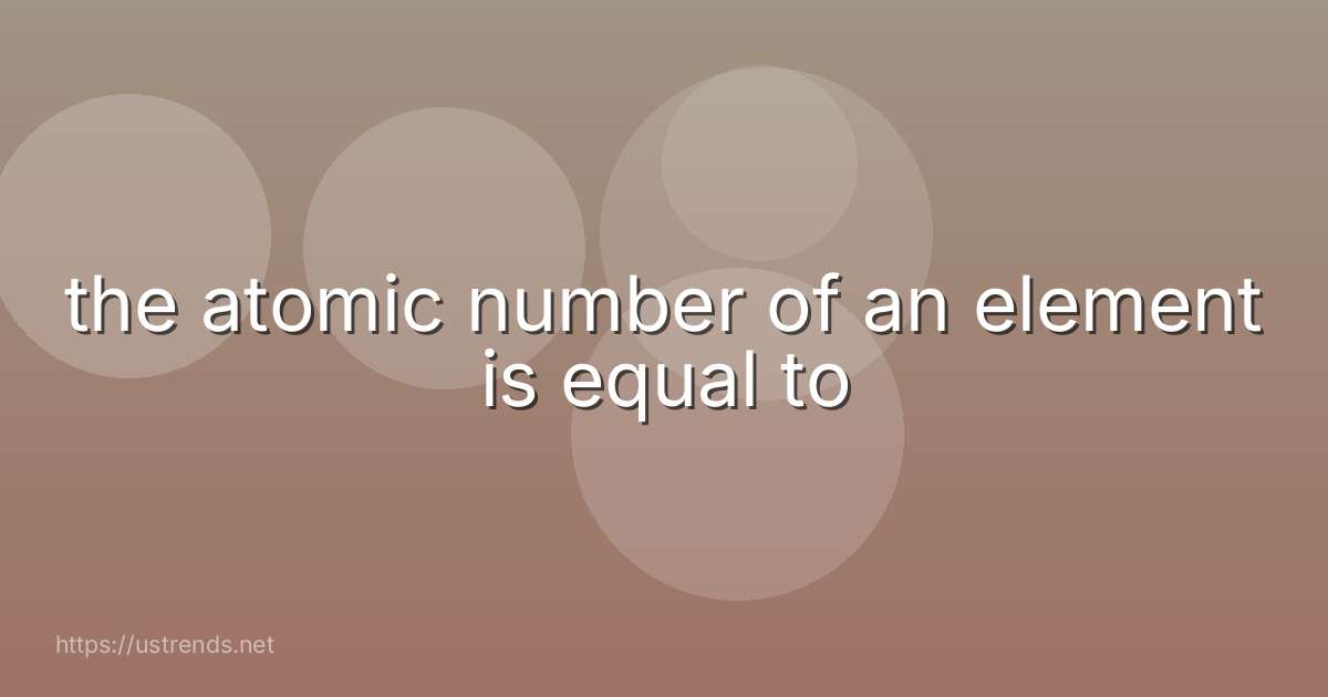 the atomic number of an element is equal to