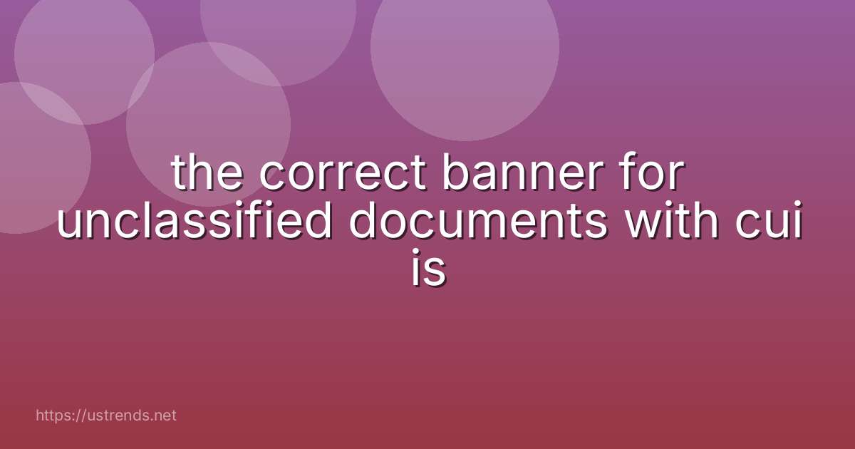 the correct banner for unclassified documents with cui is