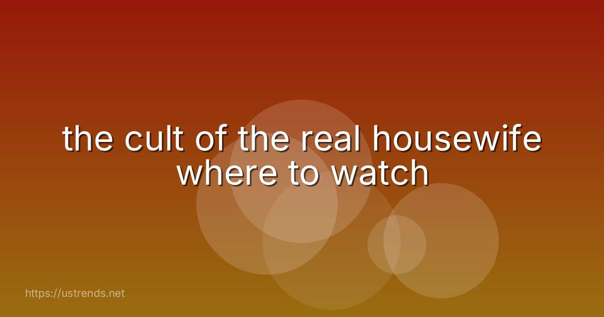 the cult of the real housewife where to watch