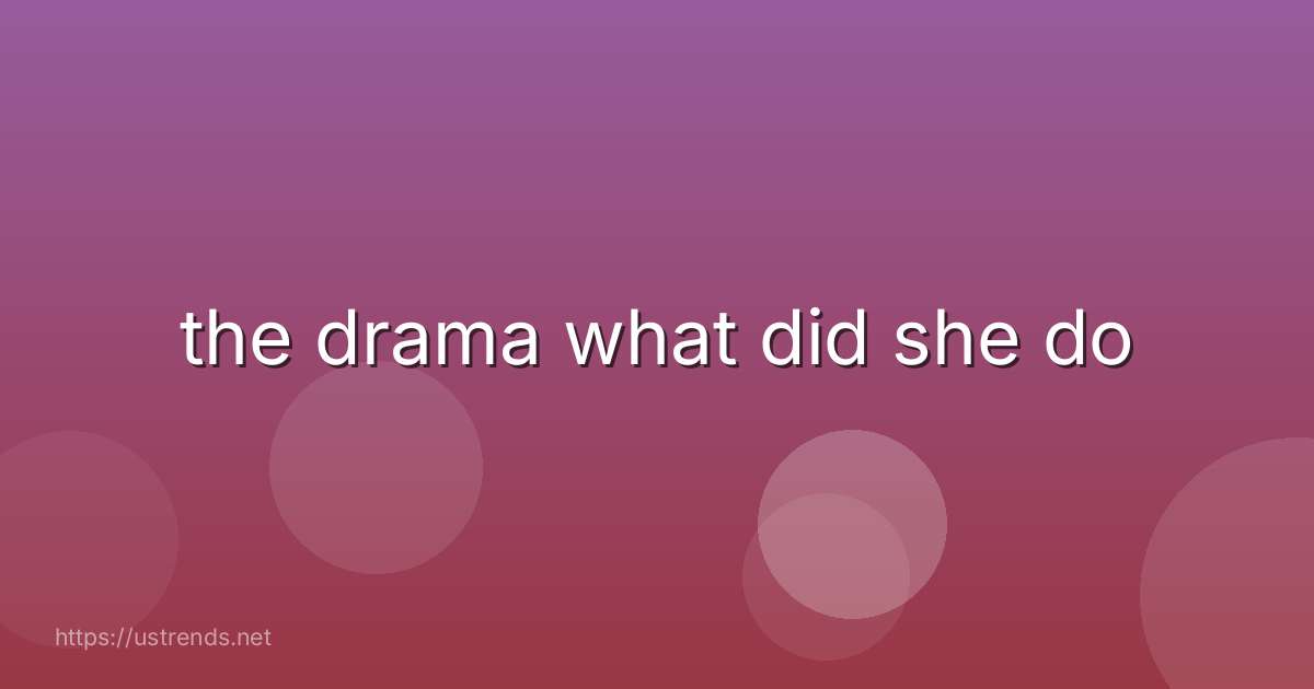 the drama what did she do
