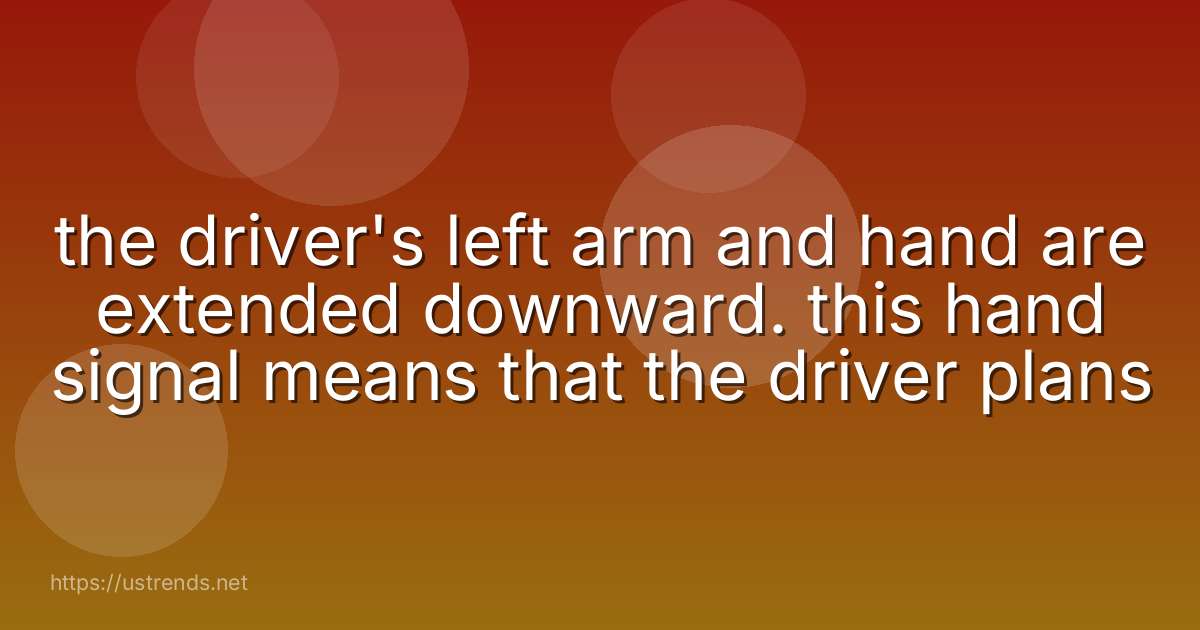 the driver's left arm and hand are extended downward. this hand signal means that the driver plans