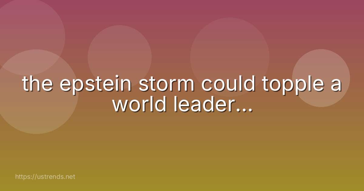 the epstein storm could topple a world leader...